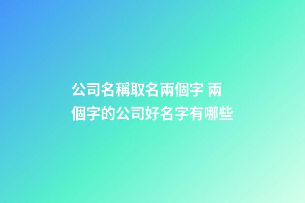 公司名稱取名兩個字 兩個字的公司好名字有哪些-第1張-公司起名-玄機派